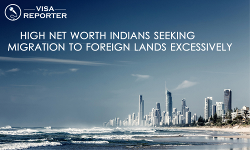 High Net worth Indians Seeking Migration to Foreign Lands Excessively
